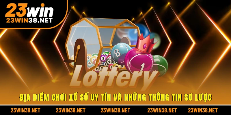 Địa điểm chơi xổ số uy tín và những thông tin sơ lược