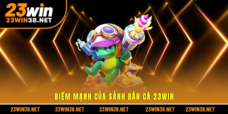 Điểm mạnh của sảnh bắn cá 23win