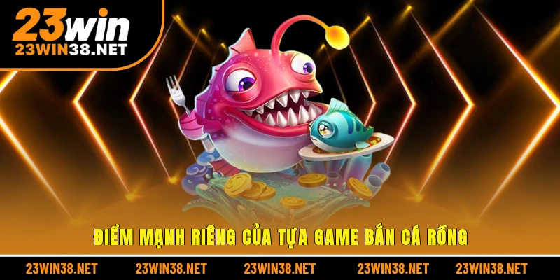Điểm mạnh riêng của tựa game bắn cá rồng