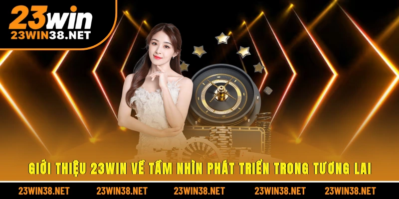 Giới thiệu 23win về tầm nhìn phát triển trong tương lai