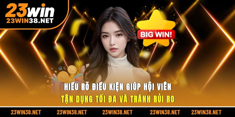 Hiểu rõ điều kiện giúp hội viên tận dụng tối đa và tránh rủi ro