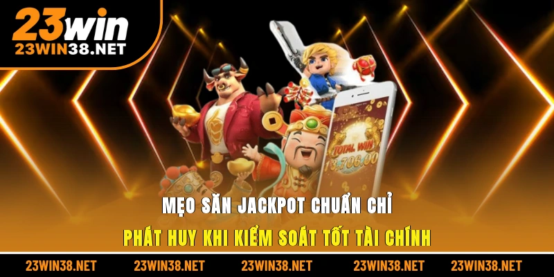 Mẹo săn jackpot chuẩn chỉ phát huy khi kiểm soát tốt tài chính