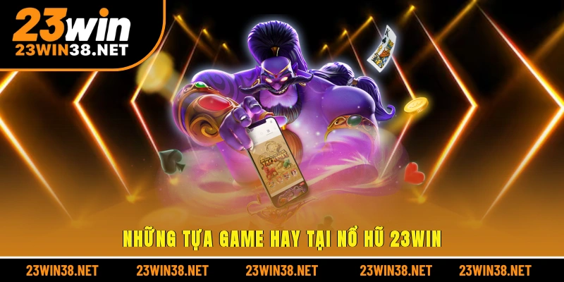 Những tựa game hay tại nổ hũ 23win