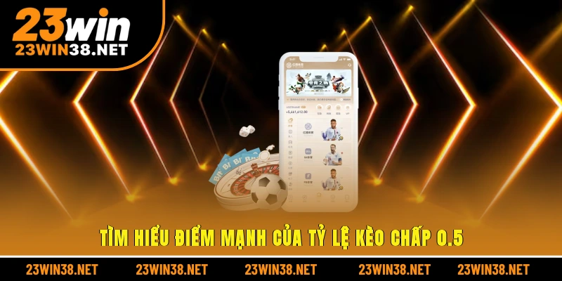 Tìm hiểu điểm mạnh của tỷ lệ kèo chấp 0.5